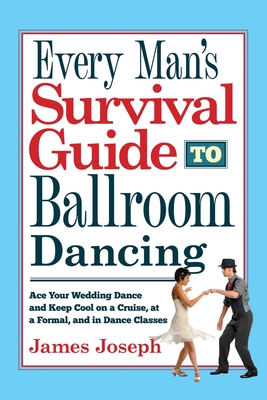 Every Man's Survival Guide to Ballroom Dancing: Ace Your Wedding Dance and Keep Cool on a Cruise, at a Formal, and in Dance Classes By James Joseph Cover Image