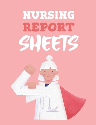 Nursing Report Sheets: Patient Care Nursing Report Change of Shift Hospital RN's Long Term Care Body Systems Labs and Tests Assessments Nurse Cover Image