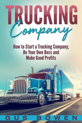 Trucking Company: How to Start a Trucking Company, Be Your Own Boss, and Make Good Profits Cover Image
