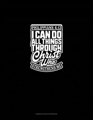 I Can Do All Things Through Christ Who Strengthens Me - Philippians 4: 13:  Genkouyoushi Notebook (Paperback)