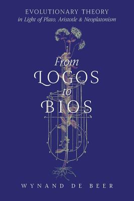 From Logos to Bios: Evolutionary Theory in Light of Plato, Aristotle & Neoplatonism By Wynand de Beer Cover Image