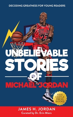 Unbelievable Stories of Michael Jordan: Decoding Greatness For Young Readers (Awesome Biography Books for Kids Children Ages 9-12) (Unbelievable Stori By James H. Jordan Cover Image