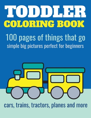 Toddler Coloring Book: 100 pages of things that go: Cars, trains, tractors, trucks coloring book for kids 2-4 By Elita Nathan Cover Image
