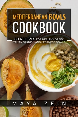 Mediterranean Bowls Cookbook: 80 Recipes For Healthy Greek Italian Spanish And Lebanese Bowls Cover Image