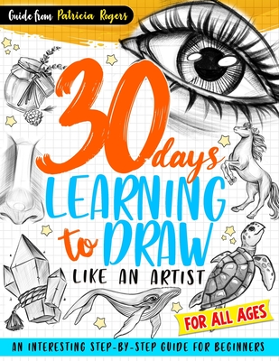 30 Days Learning to Draw Like an Artist: An Interesting Step-by-Step Guide for Beginners Cover Image
