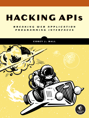 Hacking APIs: Breaking Web Application Programming Interfaces By Corey J. Ball Cover Image