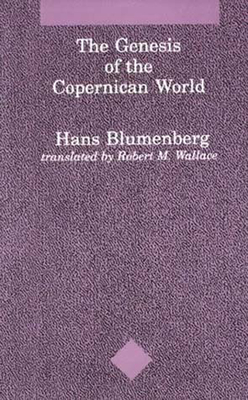 The Genesis of the Copernican World (Studies in Contemporary German Social Thought) By Hans Blumenberg, Robert M. Wallace (Translated by) Cover Image