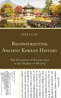 Reconstructing Ancient Korean History: The Formation of Korean-ness in the Shadow of History