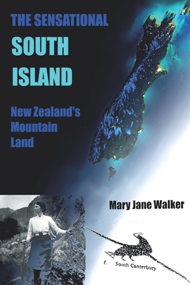 The Sensational South Island: New Zealand's Mountain Land By Mary Jane Walker Cover Image