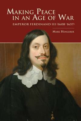 Making Peace in an Age of War: Emperor Ferdinand III (1608-1657) (Central European Studies)