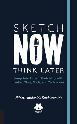 The Urban Sketching Handbook Sketch Now, Think Later: Jump into Urban Sketching with Limited Time, Tools, and Techniques (Urban Sketching Handbooks #5) Cover Image