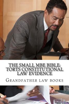 The small MBE Bible: Torts Constitutional law Evidence: Required knowledge, mandatory skills for the actual MBE exam day - look inside! !! By Grandfather Law Books Cover Image