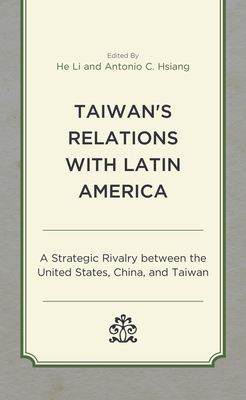 Taiwan's Relations with Latin America: A Strategic Rivalry between the United States, China, and Taiwan By He Li (Editor), Antonio C. Hsiang (Editor), He Li (Contribution by) Cover Image