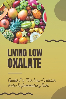 Living Low Oxalate: Guide For The Low-Oxalate Anti-Inflammatory Diet: Anti-Inflammatory Diet Recipes By Myriam Seltrecht Cover Image