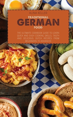 Traditional German Food: The ultimate cookbook guide to Learn Quick and easy cooking skills, Tasty and Delicious Dutch Recipes from beginners t Cover Image