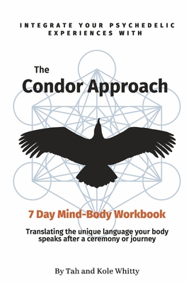 The Condor Approach - 7 Day Mind-Body Workbook: Integrate Your Psychedelic Experiences From Micro To Macro Cover Image