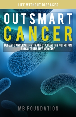 Outsmart Cancer: Defeat Cancer With Vitamin B17, Healthy Nutrition and Alternative Medicine Cover Image