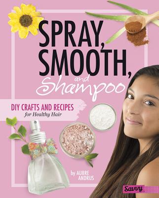 Spray, Smooth, and Shampoo: DIY Crafts and Recipes for Healthy Hair (DIY Day Spa) By Aubre Andrus Cover Image