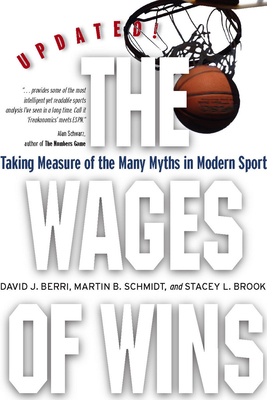 The Wages of Wins: Taking Measure of the Many Myths in Modern Sport. Updated Edition By David J. Berri, Martin B. Schmidt, Stacey L. Brook Cover Image