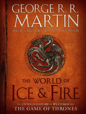 The World of Ice & Fire: The Untold History of Westeros and the Game of Thrones (A Song of Ice and Fire)