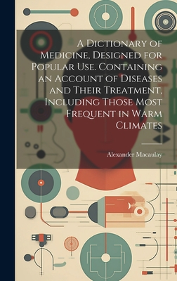A Dictionary of Medicine, Designed for Popular use. Containing an Account of Diseases and Their Treatment, Including Those Most Frequent in Warm Clima Cover Image