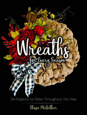 Wreaths for Every Season: 24 Projects to Make Throughout the Year By Stasie McArthur Cover Image