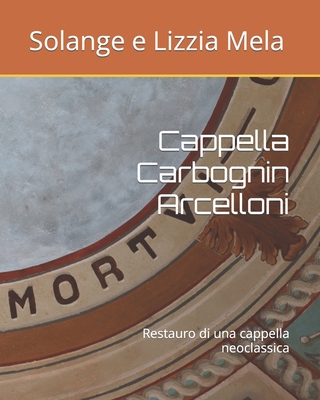 Cappella Carbognin Arcelloni: Restauro di una cappella neoclassica By Lizzia Mela (Photographer), Lizzia Mela, Solange E. Lizzia Mela Cover Image
