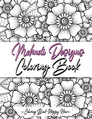 Mehndi Design Coloring Book: Flower Pattern Derived From The Ancient Art Of Henna Body Painting By Coloring Book Happy Hour Cover Image