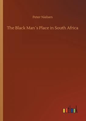 The Black Man´s Place in South Africa By Peter Nielsen Cover Image