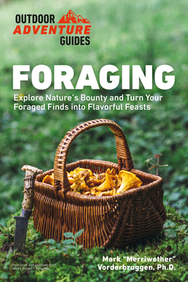Foraging: Explore Nature's Bounty and Turn Your Foraged Finds Into Flavorful Feasts (Outdoor Adventure Guide) By Mark Vorderbruggen Cover Image