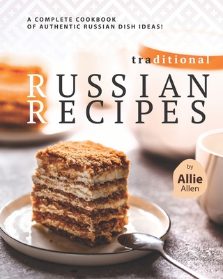 Traditional Russian Recipes: A Complete Cookbook of Authentic Russian Dish Ideas! Cover Image