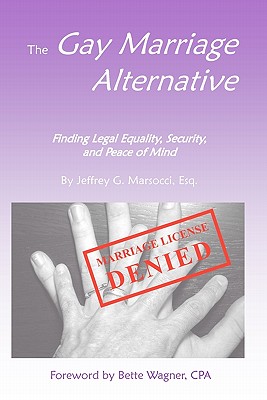 The Gay Marriage Alternative with Foreword by Bette Wagner: Finding Legal Equality, Security, and Peace of Mind Without Changing the Law Cover Image