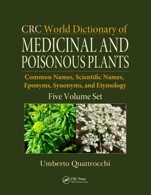CRC World Dictionary of Medicinal and Poisonous Plants: Common Names, Scientific Names, Eponyms, Synonyms, and Etymology (5 Volume Set)