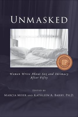 Unmasked: Women Write About Sex and Intimacy After Fifty By Marcia Meier (Editor), Kathleen A. Barry (Editor) Cover Image