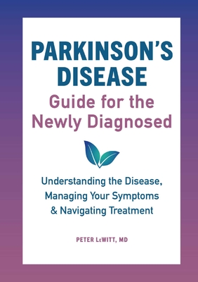 Parkinson's Disease Guide for the Newly Diagnosed: Understanding the Disease, Managing Your Symptoms, and Navigating Treatment By Peter Lewitt Cover Image