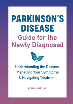 Parkinson's Disease Guide for the Newly Diagnosed: Understanding the Disease, Managing Your Symptoms, and Navigating Treatment