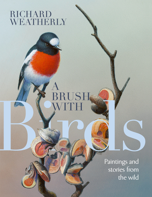 A Brush with Birds: Paintings and Stories from the Wild By Richard Weatherly Cover Image
