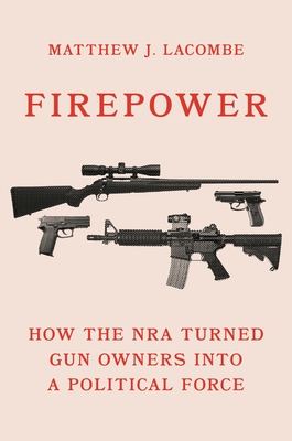Firepower: How the Nra Turned Gun Owners Into a Political Force (Princeton Studies in American Politics: Historical #181) By Matthew J. Lacombe Cover Image