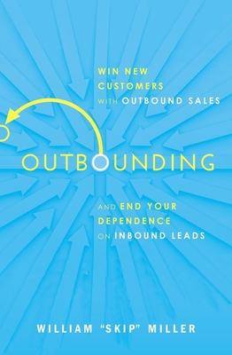 Outbounding: Win New Customers with Outbound Sales and End Your Dependence on Inbound Leads By William Miller Cover Image