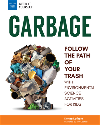 Garbage: Follow the Path of Your Trash with Environmental Science Activities for Kids (Build It Yourself) Cover Image