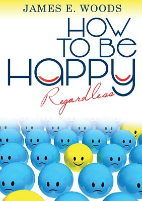 How to be happy regardless By James E. Woods Cover Image