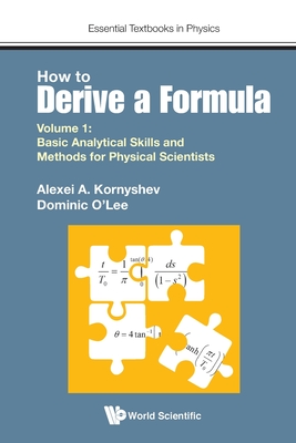 How to Derive a Formula - Volume 1: Basic Analytical Skills and Methods for Physical Scientists (Essential Textbooks in Physics) Cover Image