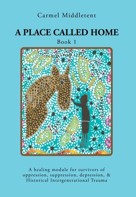 A Place Called Home: A healing module for survivors of oppression, suppression, depression, and Historical Intergenerational Trauma Cover Image