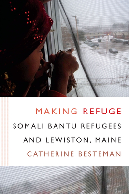 Making Refuge: Somali Bantu Refugees and Lewiston, Maine (Global Insecurities) By Catherine Besteman Cover Image