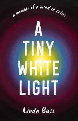A Tiny White Light: A Memoir of a Mind in Crisis By Linda Bass Cover Image