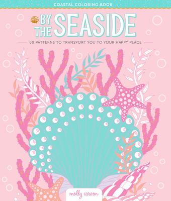 By the Seaside Coastal Coloring Book: 60 Patterns to Transport You to Your Happy Place By Molly Carson Cover Image