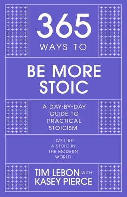 365 Ways to Be More Stoic: A day-by-day guide to practical stoicism By Tim Lebon Cover Image