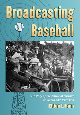 Broadcasting Baseball: A History of the National Pastime on Radio and Television By Eldon L. Ham Cover Image