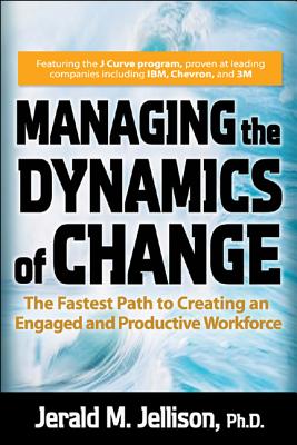 Managing the Dynamics of Change: The Fastest Path to Creating an Engaged and Productive Workplace Cover Image
