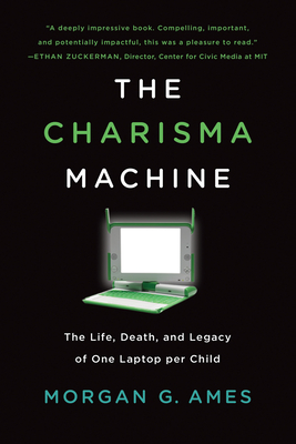 The Charisma Machine: The Life, Death, and Legacy of One Laptop per Child (Infrastructures)